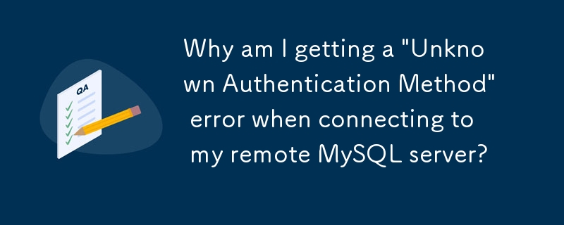 为什么在连接到远程 MySQL 服务器时收到“未知身份验证方法”错误？