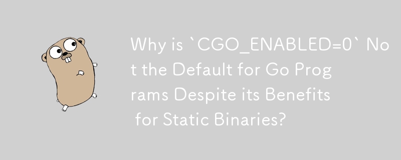 Warum ist „CGO_ENABLED=0“ trotz seiner Vorteile für statische Binärdateien nicht die Standardeinstellung für Go-Programme?