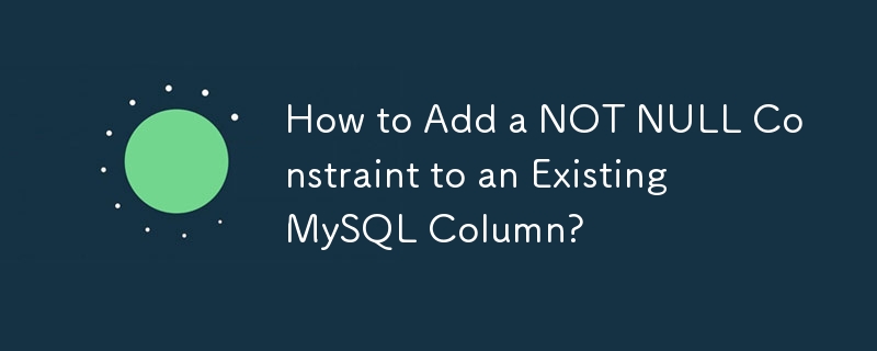 既存の MySQL 列に NOT NULL 制約を追加するにはどうすればよいですか?