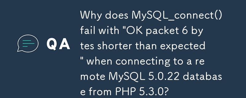 PHP 5.3.0 からリモート MySQL 5.0.22 データベースに接続すると、MySQL_connect() が「OK パケットが予想より 6 バイト短い」というエラーで失敗するのはなぜですか?