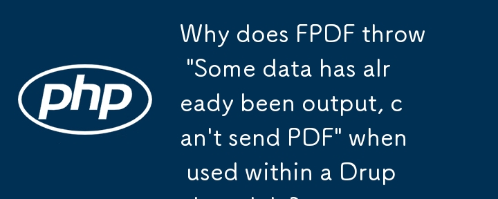 FPDF を Drupal モジュール内で使用すると、「一部のデータはすでに出力されているため、PDF を送信できません」というメッセージが表示されるのはなぜですか?