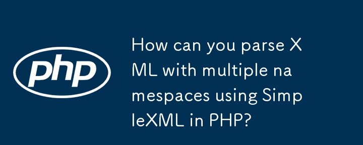 Wie können Sie XML mit mehreren Namespaces mithilfe von SimpleXML in PHP analysieren?