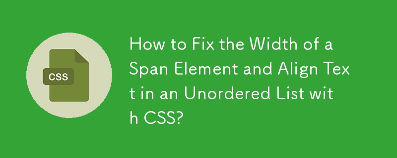 How to Fix the Width of a Span Element and Align Text in an Unordered List with CSS?