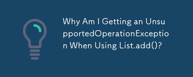 Why Am I Getting an UnsupportedOperationException When Using List.add()?