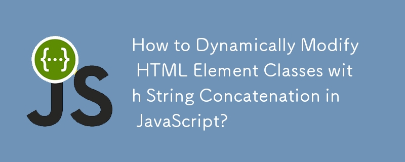 How to Dynamically Modify HTML Element Classes with String Concatenation in JavaScript?