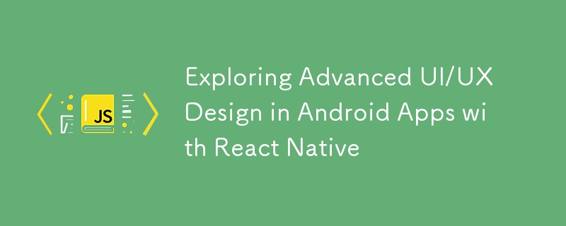 React Native를 사용하여 Android 앱의 고급 UI/UX 디자인 탐색