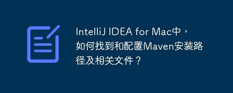 intellij idea for mac中，如何找到和配置maven安装路径及相关文件？