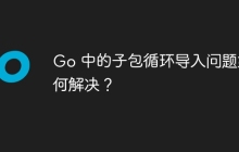 Go 中的子包循环导入问题如何解决？
