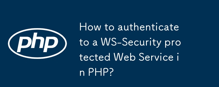 Bagaimana untuk mengesahkan kepada Perkhidmatan Web yang dilindungi WS-Security dalam PHP?