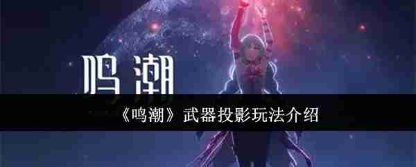 《鸣潮》武器投影玩法介绍