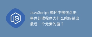 JavaScript 循环中按钮点击事件处理程序为什么始终输出最后一个元素的值？