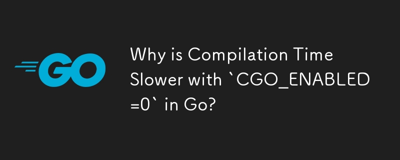 Go で「CGO_ENABLED=0」を使用するとコンパイル時間が遅くなるのはなぜですか?