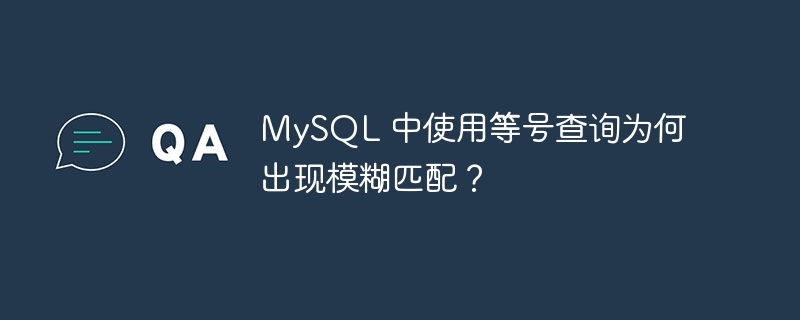 MySQL 中使用等号查询为何出现模糊匹配？-小浪学习网