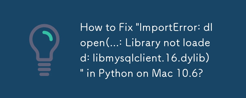 如何在 Mac 10.6 上的 Python 中修复“ImportError: dlopen(...: Library not returned: libmysqlclient.16.dylib)”？