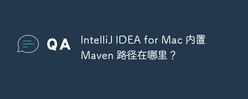 IntelliJ IDEA for Mac 内置 Maven 路径在哪里?