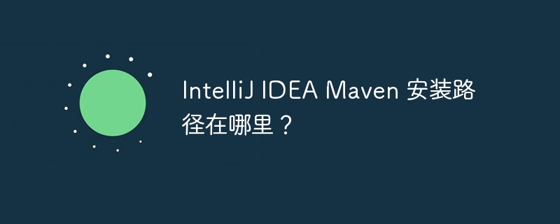 intellij idea maven 安装路径在哪里？