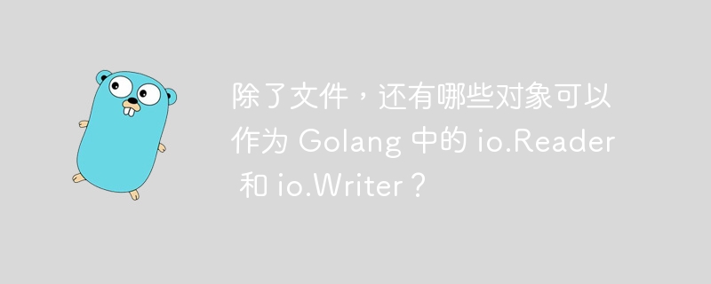 除了文件，还有哪些对象可以作为 golang 中的 io.reader 和 io.writer？