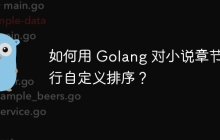 如何用 Golang 对小说章节进行自定义排序?