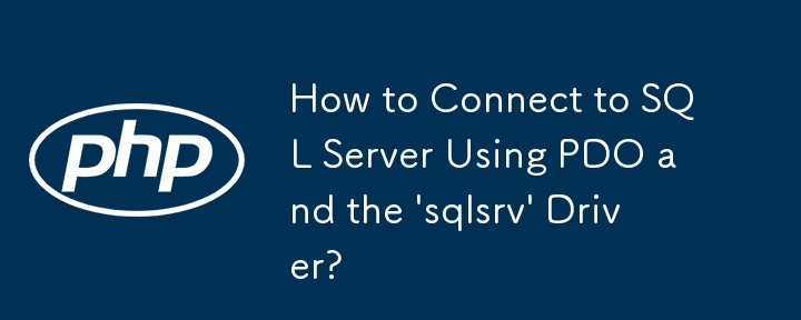 How to Connect to SQL Server Using PDO and the 'sqlsrv' Driver?