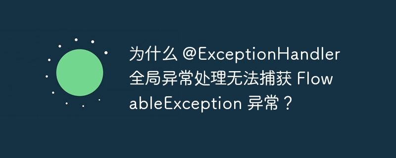 为什么 @exceptionhandler 全局异常处理无法捕获 flowableexception 异常？