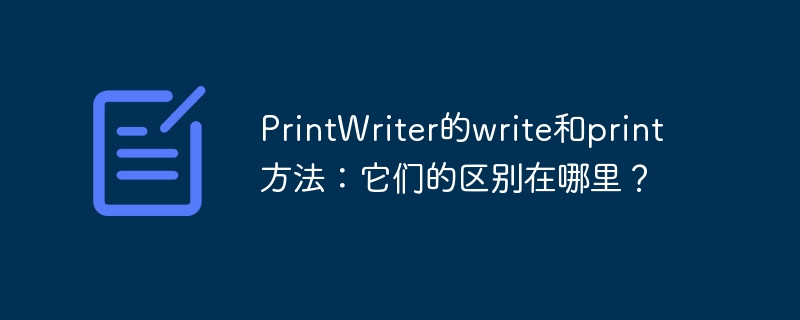 printwriter的write和print方法：它们的区别在哪里？