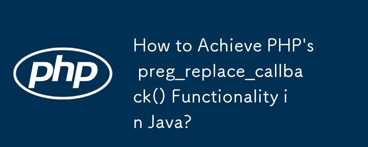 Bagaimana untuk Mencapai Fungsi preg_replace_callback() PHP dalam Java?