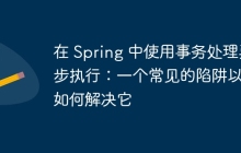 在 Spring 中使用事务处理异步执行：一个常见的陷阱以及如何解决它