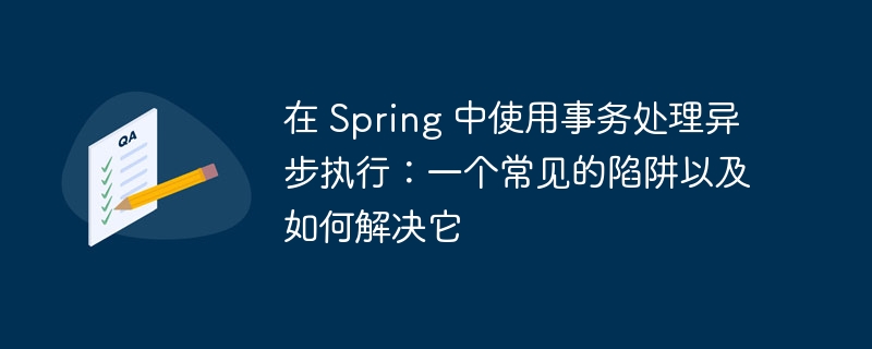在 spring 中使用事务处理异步执行：一个常见的陷阱以及如何解决它