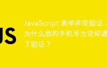 JavaScript 表单非空验证:为什么我的手机号为空却通过了验证?