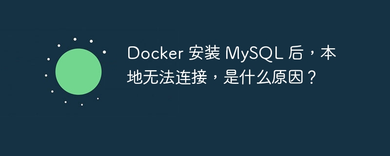 Docker 安装 MySQL 后,本地无法连接,是什么原因?