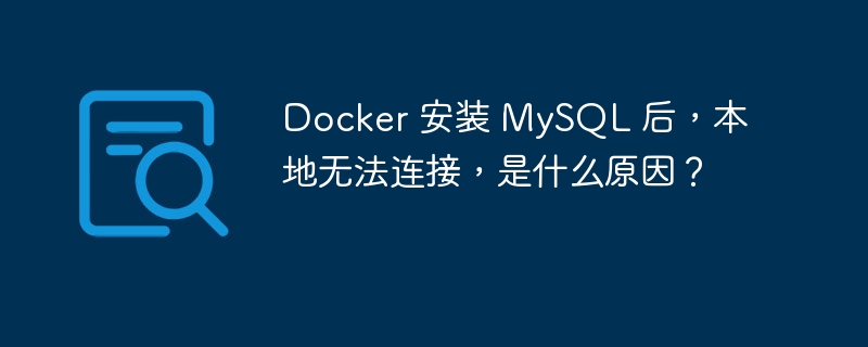 Docker 安裝 MySQL 后，本地無法連接，是什么原因？-小浪學習網