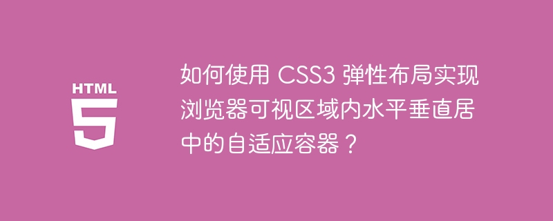 如何使用 CSS3 弹性布局实现浏览器可视区域内水平垂直居中的自适应容器?