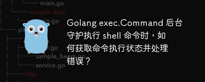 golang exec.command 后台守护执行 shell 命令时，如何获取命令执行状态并处理错误？
