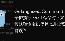 Golang exec.Command 后台守护执行 shell 命令时，如何获取命令执行状态并处理错误？