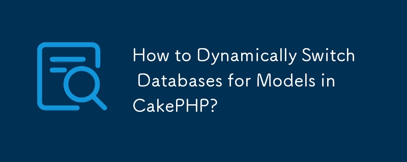 Comment changer dynamiquement de bases de données pour des modèles dans CakePHP ?