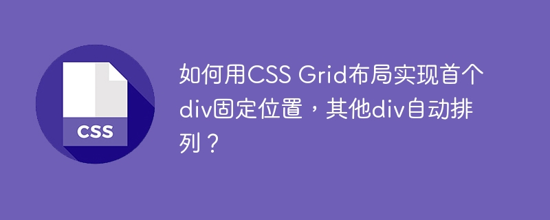 如何用CSS Grid布局实现首个div固定位置，其他div自动排列？