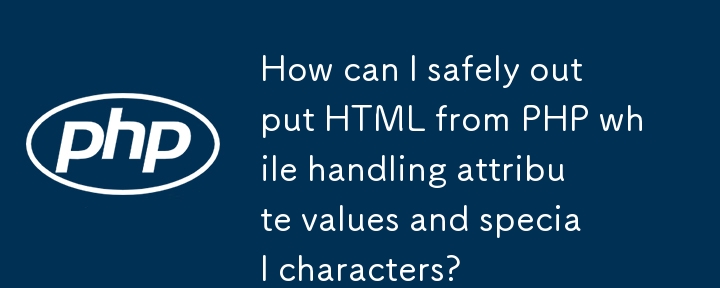 属性値や特殊文字を処理しながら、PHP から HTML を安全に出力するにはどうすればよいですか?