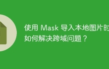 使用 Mask 导入本地图片时，如何解决跨域问题？