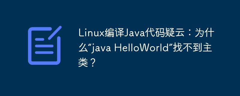 Linux编译Java代码疑云:为什么“java HelloWorld”找不到主类?