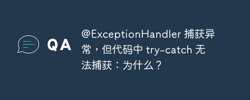 @exceptionhandler 捕获异常，但代码中 try-catch 无法捕获：为什么？