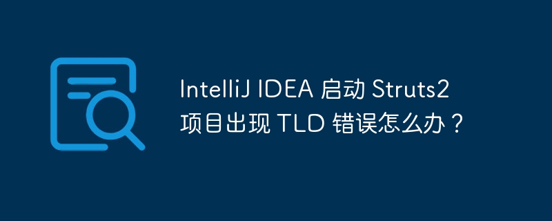 IntelliJ IDEA 启动 Struts2 项目出现 TLD 错误怎么办?