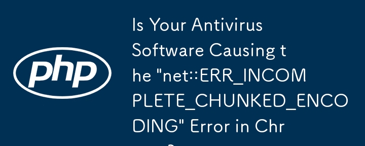 您的防病毒软件是否导致 Chrome 中出现“net::ERR_INCOMPLETE_CHUNKED_ENCODING”错误？