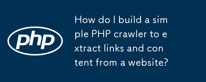 Web サイトからリンクやコンテンツを抽出するための単純な PHP クローラーを構築するにはどうすればよいですか?