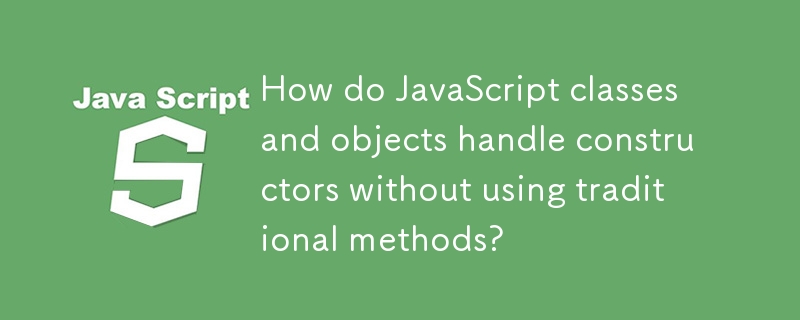 JavaScript 類別和物件如何在不使用傳統方法的情況下處理建構函式？