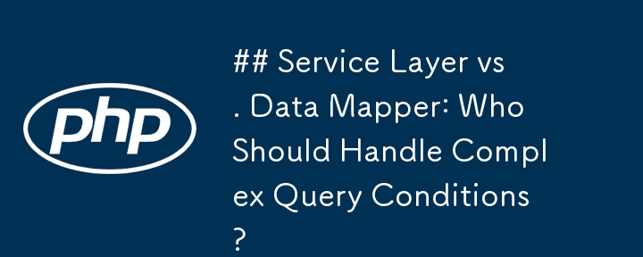 Service Layer vs. Data Mapper: Wer sollte mit komplexen Abfragebedingungen umgehen?