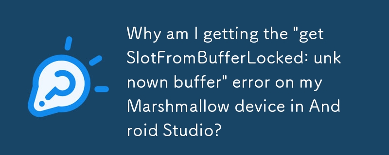 Pourquoi est-ce que je reçois l'erreur « getSlotFromBufferLocked : tampon inconnu » sur mon appareil Marshmallow dans Android Studio ?