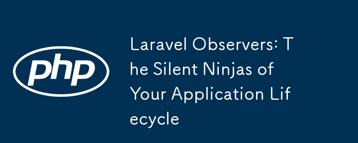 Laravel 觀察者：應用程式生命週期中的沉默忍者
