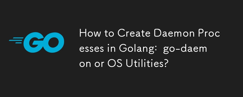 Comment créer des processus démons dans Golang : go-daemon ou OS Utilities ?