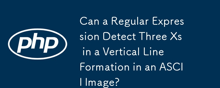 Une expression régulière peut-elle détecter trois X dans une formation de ligne verticale dans une image ASCII ?