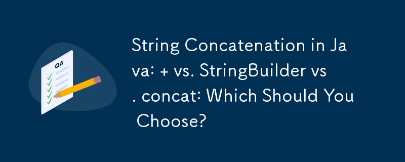 String Concatenation in Java:   vs. StringBuilder vs. concat: Which Should You Choose?